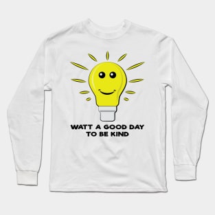 Watt a Good Day To be Kind - Funny Bulb Pun Long Sleeve T-Shirt